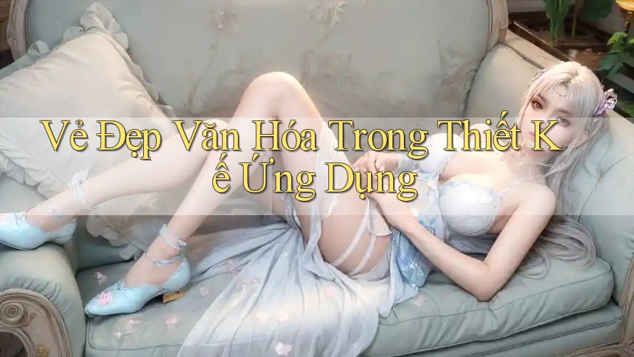 Vẻ Đẹp Văn Hóa Trong Thiết Kế Ứng Dụng