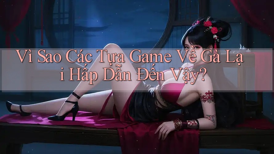 Vì Sao Các Tựa Game Về Gà Lại Hấp Dẫn Đến Vậy?