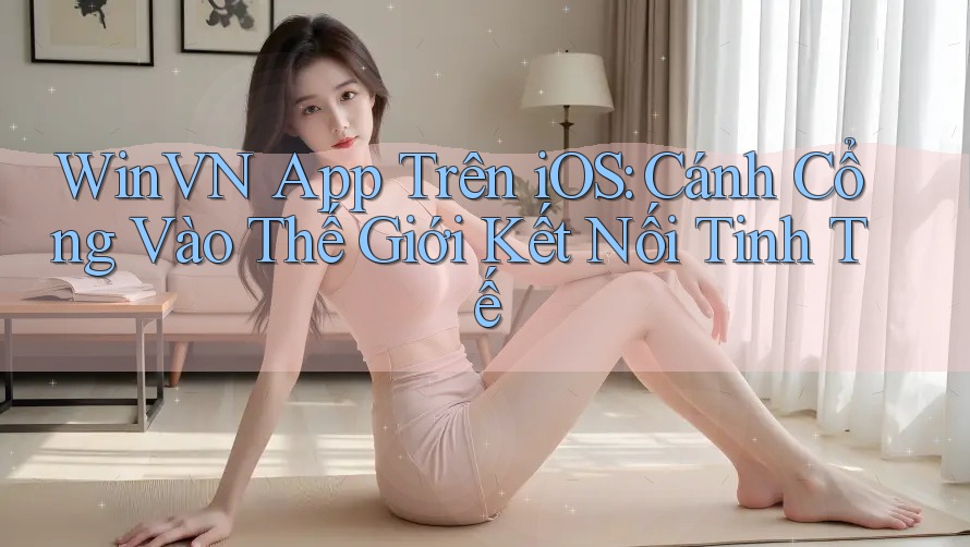 WinVN App Trên iOS: Cánh Cổng Vào Thế Giới Kết Nối Tinh Tế WinVN App Trên iOS: Cánh Cổng Vào Thế Giới Kết Nối Tinh Tế