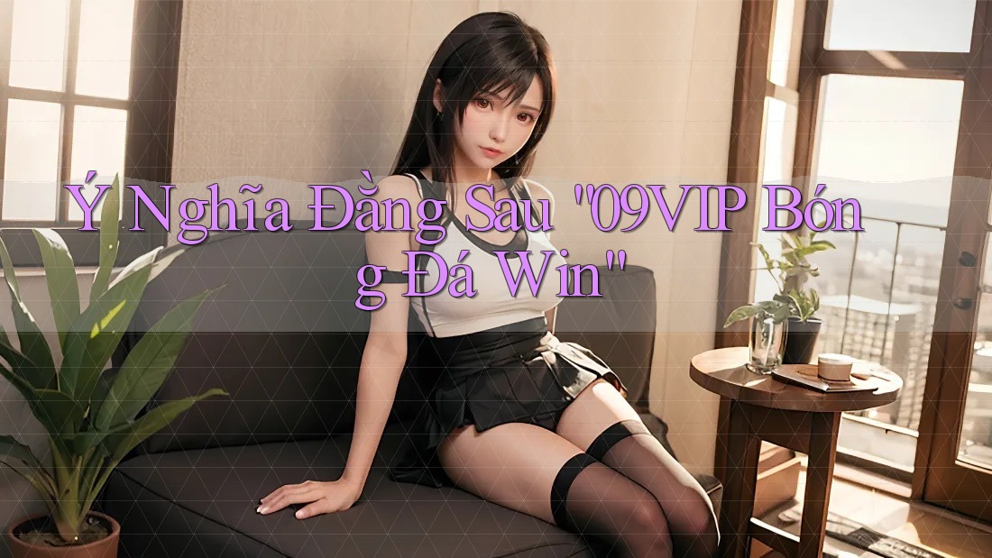 Ý Nghĩa Đằng Sau “09VIP Bóng Đá Win” Ý Nghĩa Đằng Sau “09VIP Bóng Đá Win”